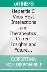 Hepatitis C Virus-Host Interactions and Therapeutics: Current Insights and Future Perspectives. E-book. Formato EPUB ebook