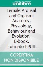 Female Arousal and Orgasm: Anatomy, Physiology, Behaviour and Evolution. E-book. Formato EPUB ebook