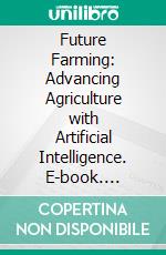 Future Farming: Advancing Agriculture with Artificial Intelligence. E-book. Formato EPUB ebook di Praveen Kumar Shukla