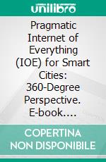 Pragmatic Internet of Everything (IOE) for Smart Cities: 360-Degree Perspective. E-book. Formato EPUB ebook di Satya Prakash Yadav