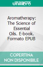 Aromatherapy: The Science of Essential Oils. E-book. Formato EPUB ebook