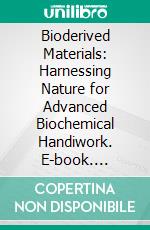 Bioderived Materials: Harnessing Nature for Advanced Biochemical Handiwork. E-book. Formato EPUB ebook