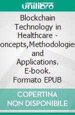 Blockchain Technology in Healthcare - Concepts,Methodologies, and Applications. E-book. Formato EPUB ebook