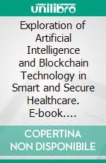 Exploration of Artificial Intelligence and Blockchain Technology in Smart and Secure Healthcare. E-book. Formato EPUB ebook