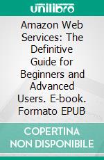 Amazon Web Services: The Definitive Guide for Beginners and Advanced Users. E-book. Formato EPUB ebook