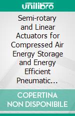 Semi-rotary and Linear Actuators for Compressed Air Energy Storage and Energy Efficient Pneumatic Applications. E-book. Formato EPUB ebook