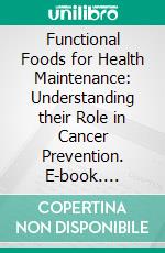 Functional Foods for Health Maintenance: Understanding their Role in Cancer Prevention. E-book. Formato EPUB ebook