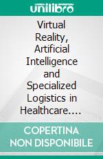 Virtual Reality, Artificial Intelligence and Specialized Logistics in Healthcare. E-book. Formato EPUB ebook di Yui-yip Lau