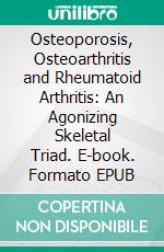 Osteoporosis, Osteoarthritis and Rheumatoid Arthritis: An Agonizing Skeletal Triad. E-book. Formato EPUB ebook