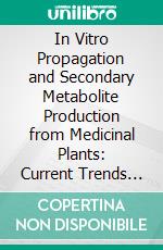In Vitro Propagation and Secondary Metabolite Production from Medicinal Plants: Current Trends (Part 2). E-book. Formato EPUB ebook