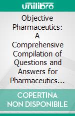 Objective Pharmaceutics: A Comprehensive Compilation of Questions and Answers for Pharmaceutics Exam Prep. E-book. Formato EPUB ebook