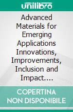 Advanced Materials for Emerging Applications Innovations, Improvements, Inclusion and Impact. E-book. Formato EPUB ebook