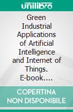 Green Industrial Applications of Artificial Intelligence and Internet of Things. E-book. Formato EPUB ebook