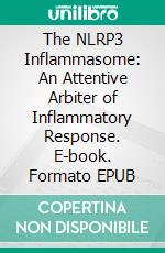 The NLRP3 Inflammasome: An Attentive Arbiter of Inflammatory Response. E-book. Formato EPUB ebook