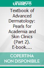Textbook of Advanced Dermatology: Pearls for Academia and Skin Clinics (Part 2). E-book. Formato EPUB ebook