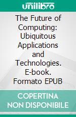 The Future of Computing: Ubiquitous Applications and Technologies. E-book. Formato EPUB ebook