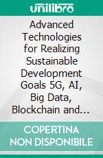 Advanced Technologies for Realizing Sustainable Development Goals 5G, AI, Big Data, Blockchain and Industry 4.0 Applications. E-book. Formato EPUB ebook
