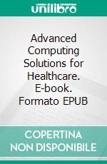 Advanced Computing Solutions for Healthcare. E-book. Formato EPUB ebook