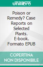 Poison or Remedy? Case Reports on Selected Plants. E-book. Formato EPUB ebook