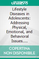 Lifestyle Diseases in Adolescents: Addressing Physical, Emotional, and Behavioral Issues. E-book. Formato EPUB ebook