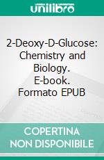 2-Deoxy-D-Glucose: Chemistry and Biology. E-book. Formato EPUB ebook