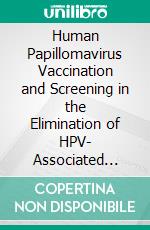 Human Papillomavirus Vaccination and Screening in the Elimination of HPV- Associated Cancers Evidence Base from Randomized Trials. E-book. Formato EPUB ebook