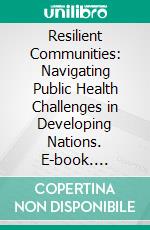 Resilient Communities: Navigating Public Health Challenges in Developing Nations. E-book. Formato EPUB ebook