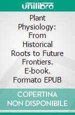 Plant Physiology: From Historical Roots to Future Frontiers. E-book. Formato EPUB ebook