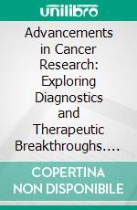 Advancements in Cancer Research: Exploring Diagnostics and  Therapeutic Breakthroughs. E-book. Formato EPUB ebook
