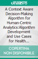 A Context Aware Decision-Making Algorithm for Human-Centric Analytics:Algorithm Development and Use Cases for Health Informatics System. E-book. Formato EPUB