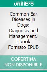 Common Ear Diseases in Dogs: Diagnosis and Management. E-book. Formato EPUB ebook