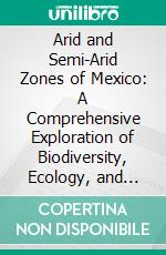 Arid and Semi-Arid Zones of Mexico: A Comprehensive Exploration of Biodiversity, Ecology, and Conservation. E-book. Formato EPUB ebook