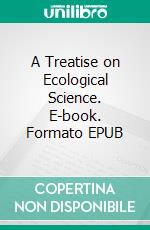 A Treatise on Ecological Science. E-book. Formato EPUB ebook