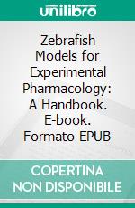 Zebrafish Models for Experimental Pharmacology: A Handbook. E-book. Formato EPUB ebook