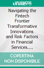 Navigating the Fintech Frontier Transformative Innovations and Risk Factors in Financial Services. E-book. Formato EPUB ebook