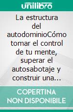 La estructura del autodominioCómo tomar el control de tu mente, superar el autosabotaje y construir una vida extraordinaria.. E-book. Formato EPUB ebook