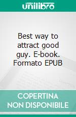 Best way to attract good guy. E-book. Formato EPUB ebook di Pharable