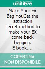 Make Your Ex Beg YouGet the attraction secret method to make your EX come back begging. E-book. Formato EPUB ebook