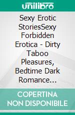 Sexy Erotic StoriesSexy Forbidden Erotica - Dirty Taboo Pleasures, Bedtime Dark Romance Stories. E-book. Formato EPUB ebook