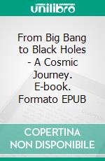 From Big Bang to Black Holes - A Cosmic Journey. E-book. Formato EPUB ebook