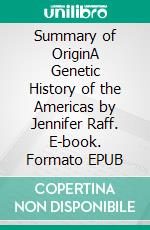 Summary of OriginA Genetic History of the Americas by Jennifer Raff. E-book. Formato EPUB ebook