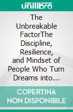 The Unbreakable FactorThe Discipline, Resilience, and Mindset of People Who Turn Dreams into Reality. E-book. Formato EPUB ebook