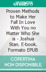 Proven Methods to Make Her Fall In Love With You no Matter Who She is - Joshua Stan. E-book. Formato EPUB ebook di JOSHUA STAN