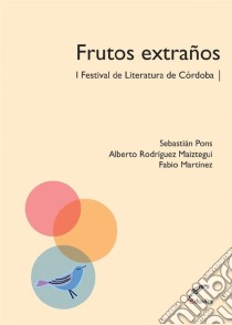 Frutos extrañosI Festival de Literatura de Córdoba. E-book. Formato EPUB ebook di Sebastián Pons / Alberto Rodríguez Maiztegui / Fabio Martínez