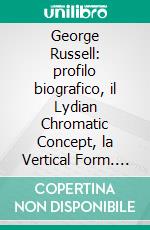 George Russell: profilo biografico, il Lydian Chromatic Concept, la Vertical Form. E-book. Formato PDF ebook