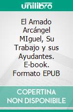 El Amado Arcángel MIguel, Su Trabajo y sus Ayudantes. E-book. Formato EPUB ebook