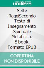 Sette  RaggiSecondo Testo di Insegnamento Spirituale Metafisico. E-book. Formato EPUB ebook