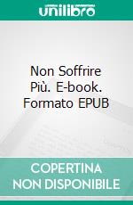 Non Soffrire Più. E-book. Formato Mobipocket ebook