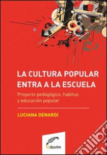 La cultura popular entra a la escuelaProyecto pedagógico, habitus y educación popular. E-book. Formato EPUB ebook di Luciana Denardi