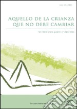 Aquello de la crianza que no debe cambiarUn libro para padres y docentes. E-book. Formato EPUB ebook